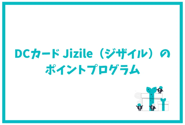 Dcカード Jizile ジザイル 完全ガイド ポイントは貯まりやすい ポイントプログラムや交換先など徹底解説 げん玉クレジットカード比較