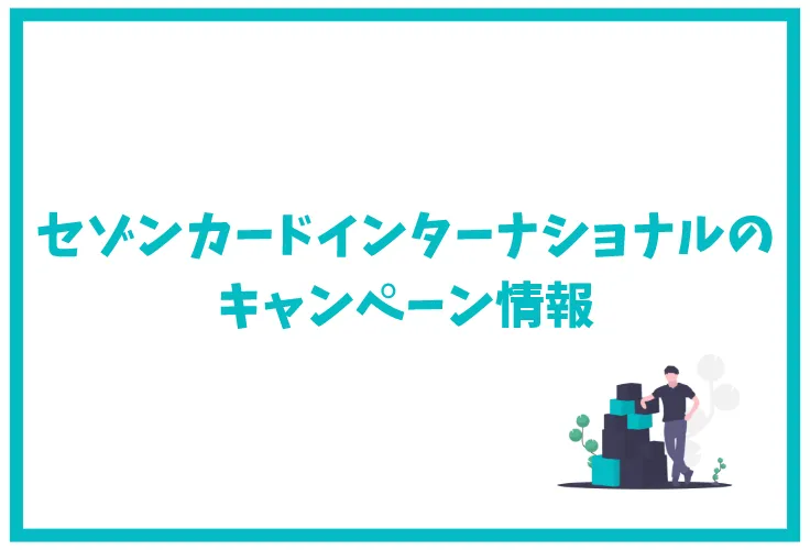 セゾンカードインターナショナルの特徴は ポイント還元率 年会費 キャンペーン 審査 口コミ 評判を徹底解説